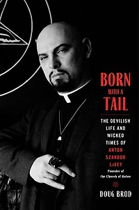 Born with a Tail: the Devilish Life and Wicked Times of Anton Szandor LaVey, Founder Church Satan