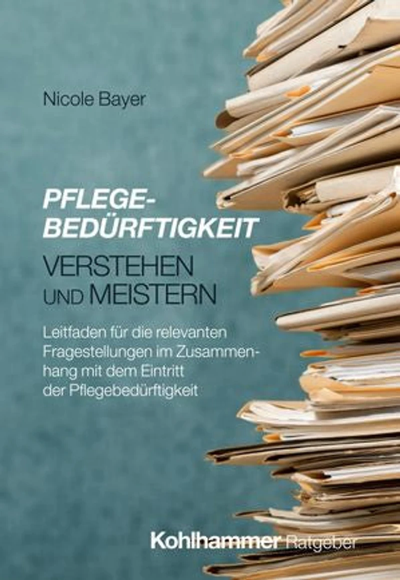 Pflegebedürftigkeit verstehen und meistern: Leitfaden für die relevanten Fragestellungen im Zusammenhang mit dem Eintritt der Pflegebedürftigkeit