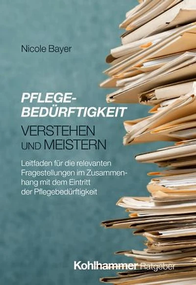 Pflegebedürftigkeit verstehen und meistern: Leitfaden für die relevanten Fragestellungen im Zusammenhang mit dem Eintritt der Pflegebedürftigkeit