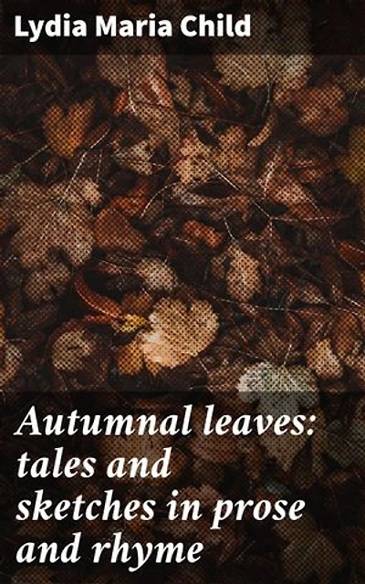 Autumnal leaves: tales and sketches in prose and rhyme: Enriched edition. Reflections on nature, love, and justice in poetic prose