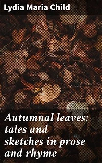 Autumnal leaves: tales and sketches in prose and rhyme: Enriched edition. Reflections on nature, love, and justice in poetic prose