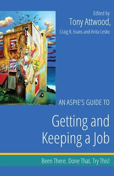 An Aspie's Guide to Getting and Keeping a Job: Been There. Done That. Try This!