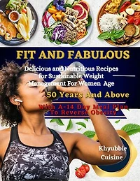 FIT AND FABULOUS: Delicious and Nutritious Recipes for Sustainable Weight Management For Women Age 50 And Above With A-14 Day Meal Plan to Reverse Obesity