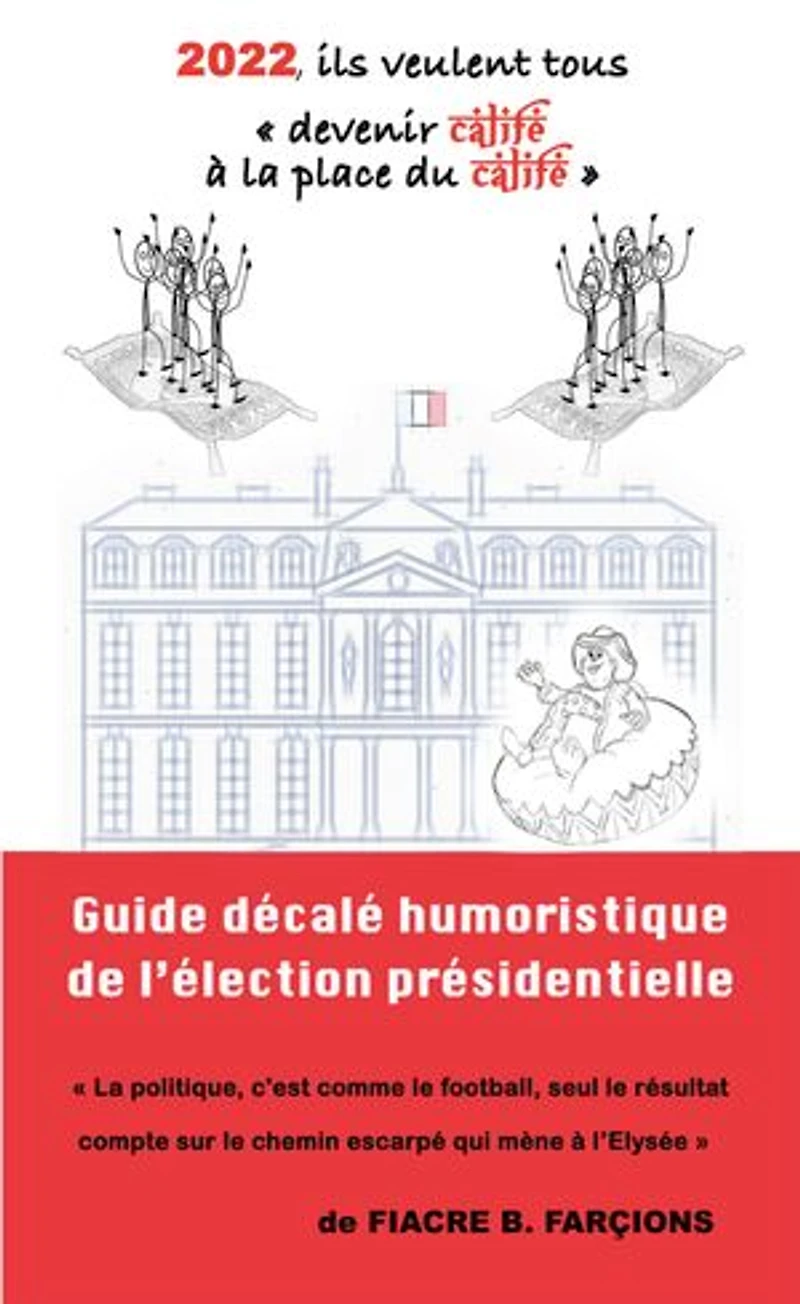2022, ils veulent tous devenir calife à la place du calife: Guide humoristique décalé de l’élection présidentielle