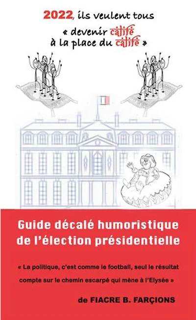 2022, ils veulent tous devenir calife à la place du calife: Guide humoristique décalé de l’élection présidentielle