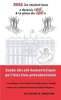 2022, ils veulent tous devenir calife à la place du calife: Guide humoristique décalé de l’élection présidentielle