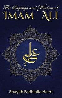 The Sayings and Wisdom of Imam `Ali: A Selection of His Teachings and Judgments