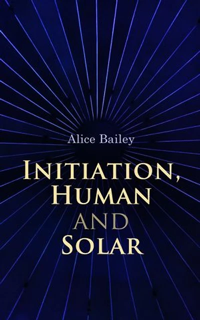 Initiation, Human and Solar: A Treatise on Theosophy and Esotericism