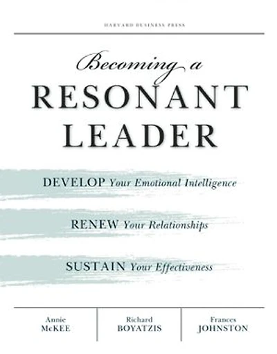 Becoming a Resonant Leader: Develop Your Emotional Intelligence, Renew Relationships, Sustain Effectiveness