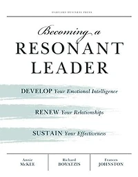 Becoming a Resonant Leader: Develop Your Emotional Intelligence, Renew Relationships, Sustain Effectiveness