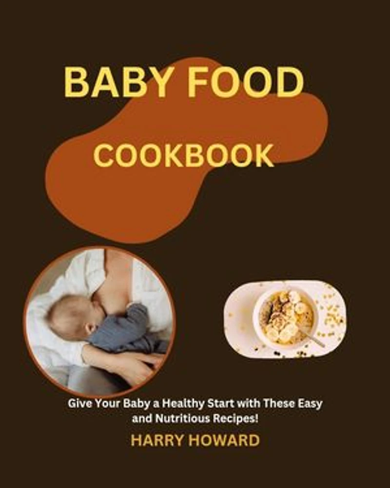 BABY FOOD COOKBOOK: Give Your Baby a Healthy Start with These Easy and Nutritious Recipes!