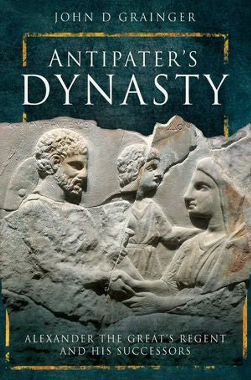 Antipater's Dynasty: Alexander The Great's Regent And His Successors