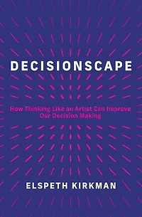 Decisionscape: How Thinking Like an Artist Can Improve Our Decision-Making