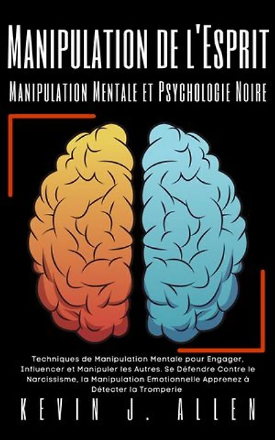 Manipulation de l'Esprit - Manipulation Mentale et Psychologie Noire: Techniques de Manipulation Mentale pour Engager, Influencer et Manipuler les Autres. Se Défendre Contre le Narcissisme, la Manipulation Emotionnelle Apprenez à Détecter la Tromperie