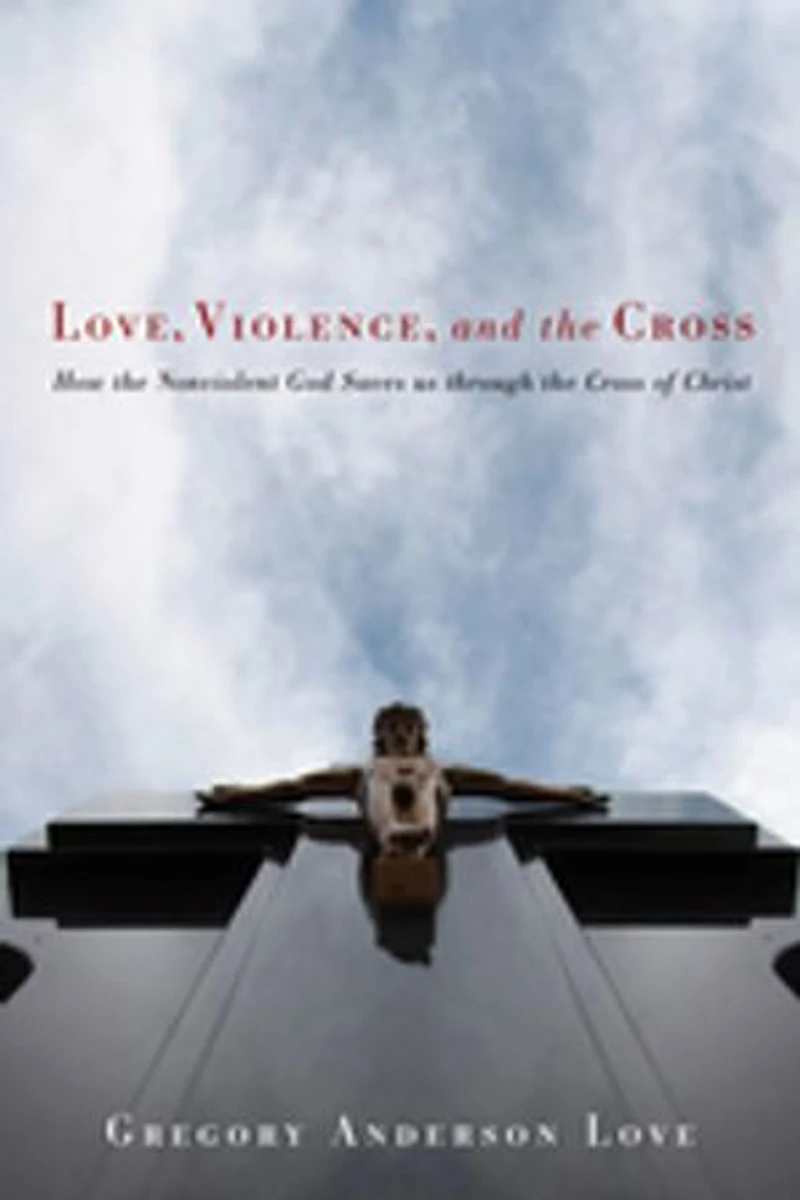 Love, Violence, and the Cross: How Nonviolent God Saves Us Through Cross of Christ