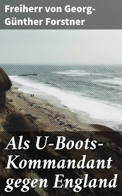 Als U-Boots-Kommandant gegen England: Bereicherte Ausgabe. In den Tiefen der Meere: Ein deutscher Kampfkommandant im U-Boot-Krieg