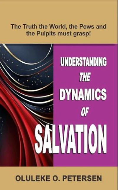 UNDERSTANDING THE DYNAMICS OF SALVATION: A Revelation the World, the Pews and the Pulpits must grasp!