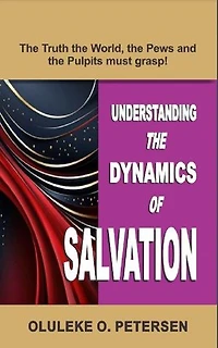 UNDERSTANDING THE DYNAMICS OF SALVATION: A Revelation the World, the Pews and the Pulpits must grasp!