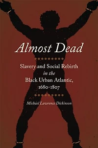 Almost Dead: Slavery And Social Rebirth The Black Urban Atlantic, 1680-1807