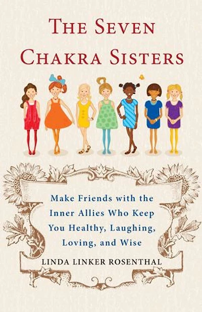 The Seven Chakra Sisters: Make Friends with the Inner Allies Who Keep You Healthy, Laughing, Loving