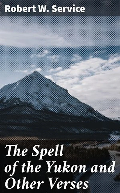 The Spell of the Yukon and Other Verses: Enriched edition. Tales of Gold Rush Adventure and Wild Yukon Beauty