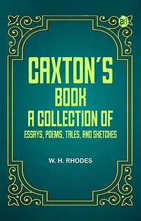 Caxton's Book: A Collection of Essays, Poems, Tales, and Sketches.