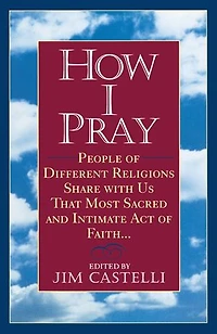 How I Pray: People of Different Religions Share with Us That Most Sacred and Intimate Act ofFaith