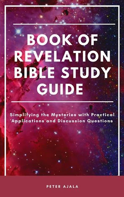 BOOK OF REVELATION BIBLE STUDY GUIDE: Simplifying the Mysteries with Practical Applications and Discussion Questions