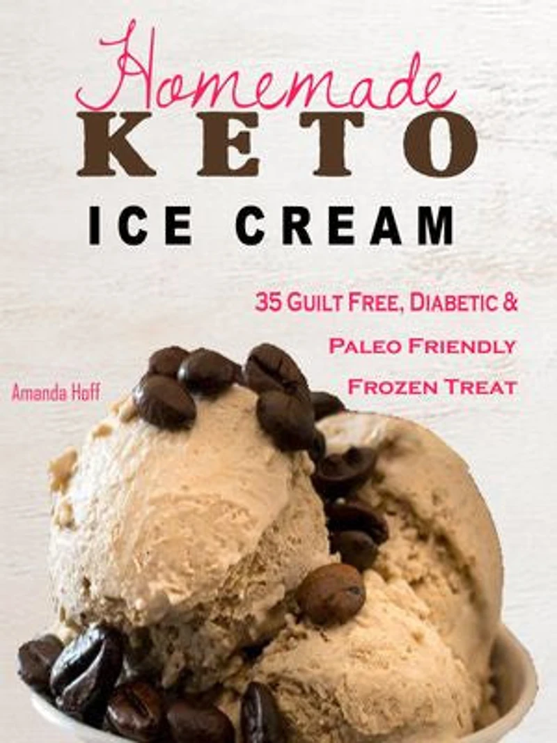 Keto Homemade Ice Cream: 35 Guilt Free, Diabetic & Paleo Friendly Frozen Treat