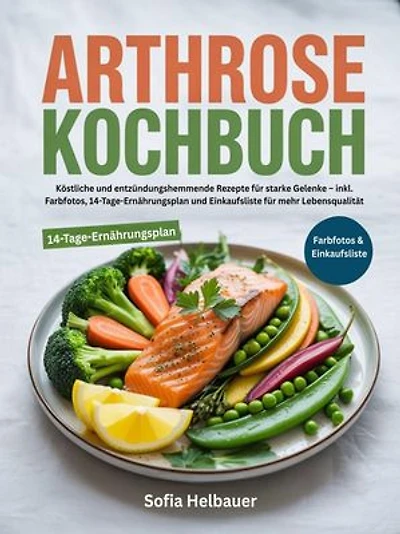 Arthrose Kochbuch: Köstliche und entzündungshemmende Rezepte für starke Gelenke – inkl. Farbfotos, 14-Tage-Ernährungsplan und Einkaufsliste für mehr Lebensqualität