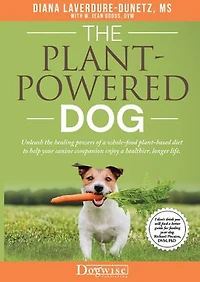 the Plant-Powered Dog: Unleash Healing Powers of a Whole-Food Plant-Based Diet to Help Your Canine Companion Enjoy Healthier, Longer Life.