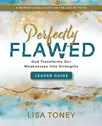 Perfectly Flawed Women’s Bible Study Leader Guide: God Transforms Our Weaknesses into Strengths (A on the Life of Peter)