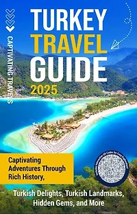 Turkey Travel Guide: Captivating Adventures through Rich History, Turkish Delights, Turkish Landmarks, Hidden Gems, and More
