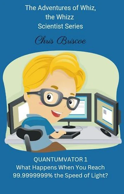Quantumvator 1, What Happens When You Reach 99.9999999% the Speed of Light?: The Adventures of Whiz, the Whizz Scientist, #1