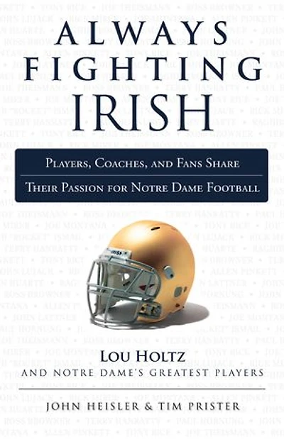 Always Fighting Irish: Players, Coaches, And Fans Share Their Passion For Notre Dame Football