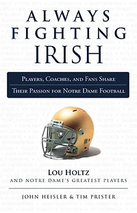 Always Fighting Irish: Players, Coaches, And Fans Share Their Passion For Notre Dame Football