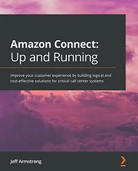 Amazon Connect - Up and Running: Improve your customer experience by building logical cost-effective solutions for critical call center systems