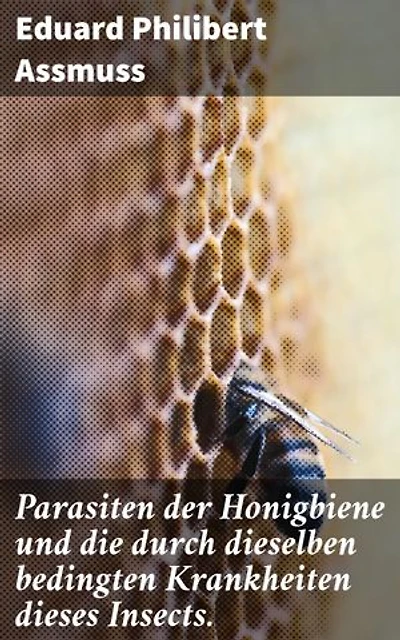 Parasiten der Honigbiene und die durch dieselben bedingten Krankheiten dieses Insects.: Schutz der Bienen: Parasiten, Krankheiten und Lösungen für ihr Überleben