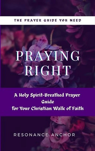 Praying Right: A Holy Spirit-Breathed Prayer Guide for Your Christian Walk of Faith