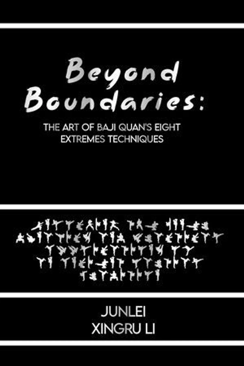 Beyond Boundaries: The Art of Baji Quan's Eight Extremes Techniques: Unlocking the Inner Dynamics and Practical Applications of an Ancient Martial Tradition