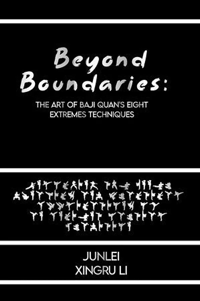 Beyond Boundaries: The Art of Baji Quan's Eight Extremes Techniques: Unlocking the Inner Dynamics and Practical Applications of an Ancient Martial Tradition