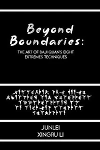 Beyond Boundaries: The Art of Baji Quan's Eight Extremes Techniques: Unlocking the Inner Dynamics and Practical Applications of an Ancient Martial Tradition