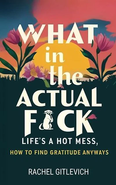 What in the Actual Fck: Life's a hot mess, how to find gratitude anyways