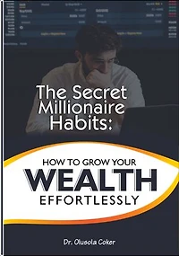 The Secret Millionaire Habits: How to Grow Your Wealth Effortlessly