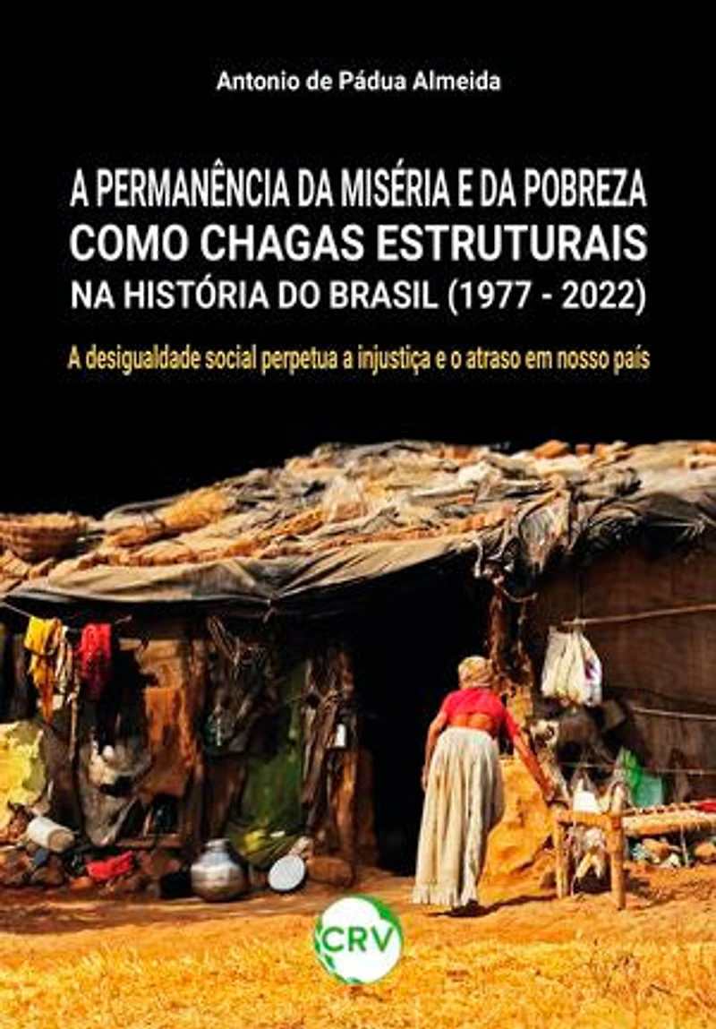 A permanência da miséria e da pobreza como chagas estruturais na história do Brasil (1977 - 2022): A desigualdade social perpetua a injustiça e o atraso em nosso país