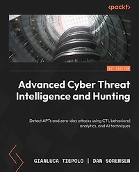 Advanced Cyber Threat Intelligence and Hunting: Detect APTs and zero-day attacks using CTI, behavioral analytics, and AI techniques