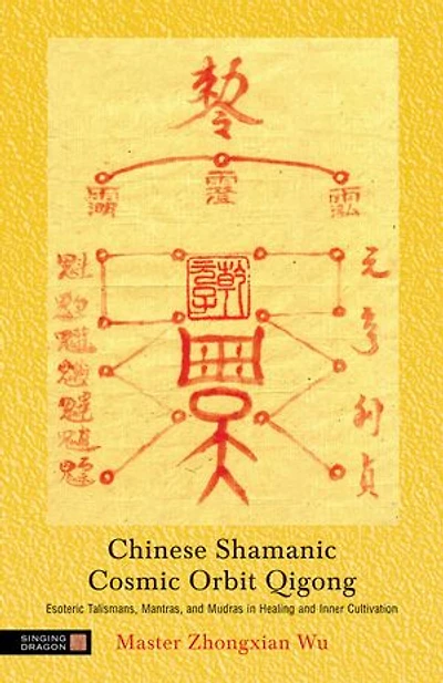 Chinese Shamanic Cosmic Orbit Qigong: Esoteric Talismans, Mantras, and Mudras Healing Inner Cultivation