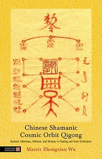Chinese Shamanic Cosmic Orbit Qigong: Esoteric Talismans, Mantras, and Mudras Healing Inner Cultivation