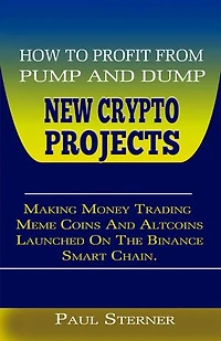 HOW TO PROFIT FROM PUMP AND DUMP NEW CRYPTO PROJECTS.: Making Money Trading Meme Coins And Altcoins Launched On The Binance Smart Chain