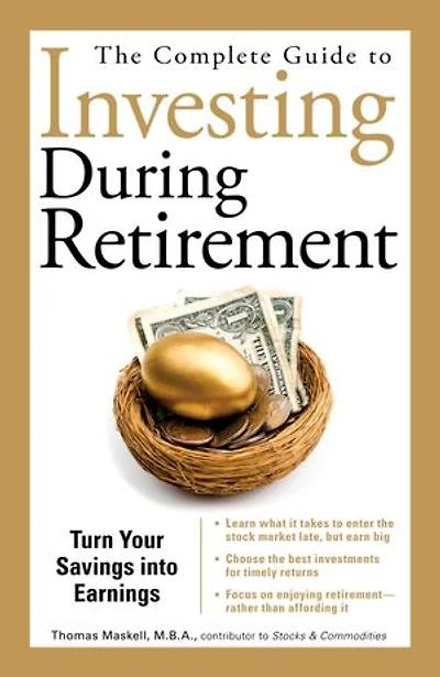 The Complete Guide to Investing During Retirement: Turn Your Savings Into Earnings